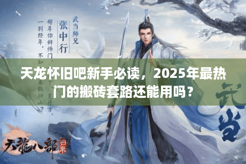 天龙怀旧吧新手必读，2025年最热门的搬砖套路还能用吗？