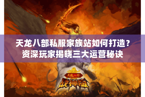 天龙八部私服家族站如何打造？资深玩家揭晓三大运营秘诀