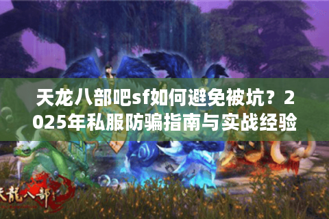 天龙八部吧sf如何避免被坑?2025年私服防骗指南与实战经验 天龙八部吧sf如何避免被坑?2025年私服防骗指南与实战经验