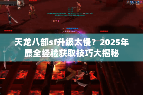 天龙八部sf升级太慢？2025年最全经验获取技巧大揭秘