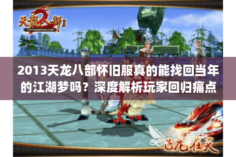 2013天龙八部怀旧服真的能找回当年的江湖梦吗？深度解析玩家回归痛点