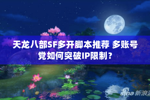 天龙八部SF多开脚本推荐 多账号党如何突破IP限制？