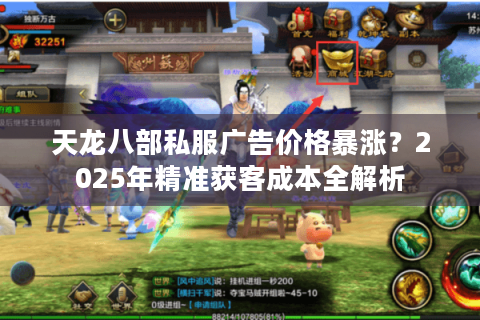 天龙八部私服广告价格暴涨？2025年精准获客成本全解析