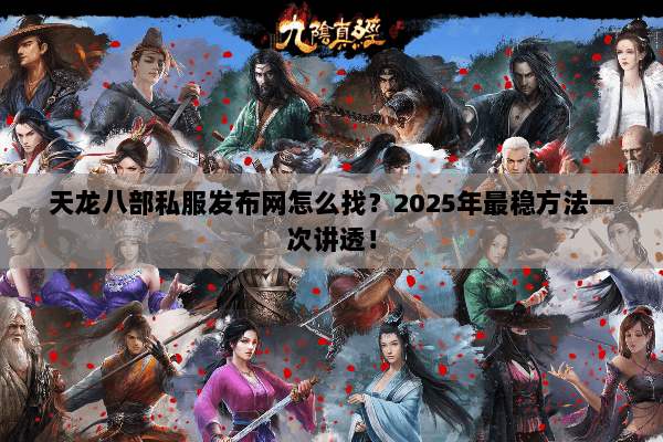 天龙八部私服发布网怎么找？2025年最稳方法一次讲透！