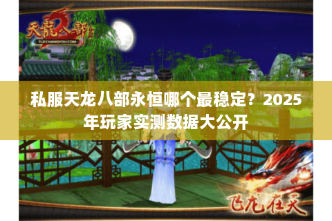 私服天龙八部永恒哪个最稳定？2025年玩家实测数据大公开