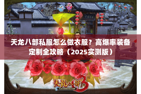 天龙八部私服怎么做衣服？高爆率装备定制全攻略（2025实测版）