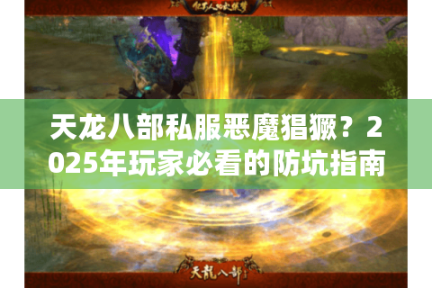 天龙八部私服恶魔猖獗？2025年玩家必看的防坑指南