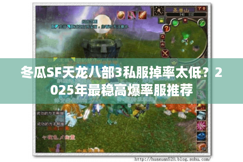 冬瓜SF天龙八部3私服掉率太低？2025年最稳高爆率服推荐