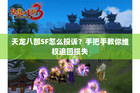 天龙八部SF怎么投诉？手把手教你维权追回损失