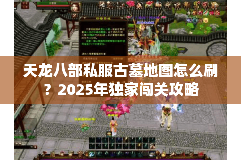 天龙八部私服古墓地图怎么刷?2025年独家闯关攻略 天龙八部私服古墓地图怎么刷?2025年独家闯关攻略