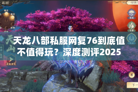 天龙八部私服网复76到底值不值得玩？深度测评2025私服生态