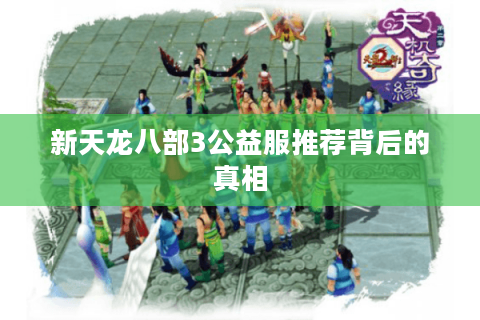 新天龙八部3公益服推荐背后的真相 新天龙八部3公益服推荐背后的真相