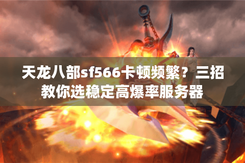 天龙八部sf566卡顿频繁?三招教你选稳定高爆率服务器 天龙八部sf566卡顿频繁?三招教你选稳定高爆率服务器