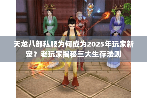 天龙八部私服为何成为2025年玩家新宠？老玩家揭秘三大生存法则