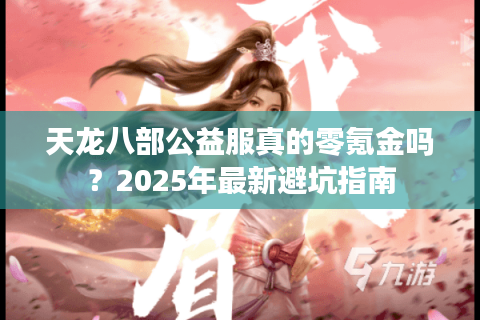 天龙八部公益服真的零氪金吗？2025年最新避坑指南