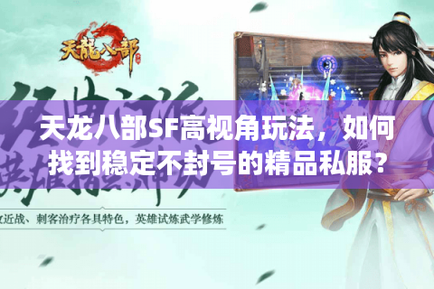 天龙八部SF高视角玩法，如何找到稳定不封号的精品私服？