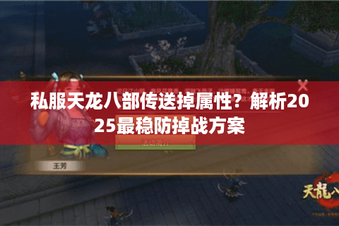 私服天龙八部传送掉属性？解析2025最稳防掉战方案