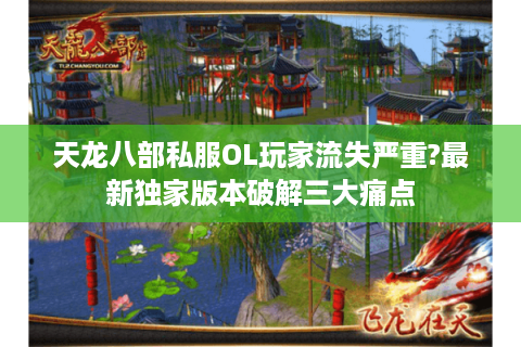 天龙八部私服OL玩家流失严重?最新独家版本破解三大痛点 天龙八部私服OL玩家流失严重?最新独家版本破解三大痛点