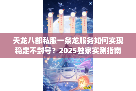 天龙八部私服一条龙服务如何实现稳定不封号？2025独家实测指南