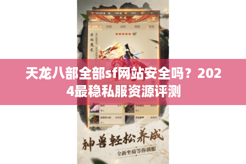 天龙八部全部sf网站安全吗？2024最稳私服资源评测