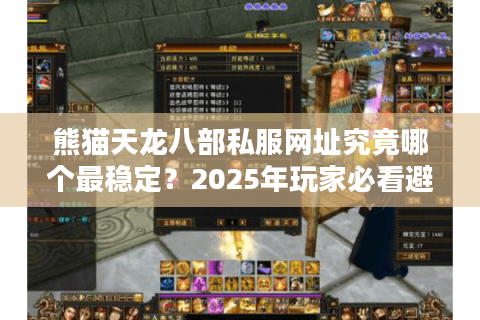 熊猫天龙八部私服网址究竟哪个最稳定？2025年玩家必看避坑指南