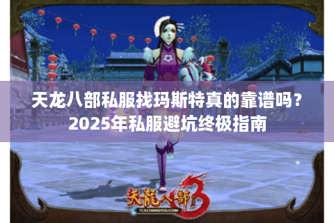 天龙八部私服找玛斯特真的靠谱吗？2025年私服避坑终极指南