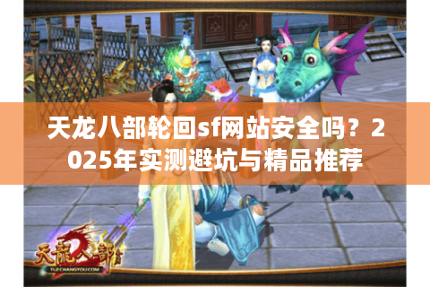 天龙八部轮回sf网站安全吗？2025年实测避坑与精品推荐