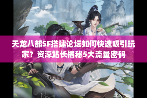 天龙八部SF搭建论坛如何快速吸引玩家？资深站长揭秘5大流量密码