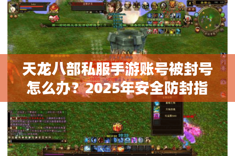 天龙八部私服手游账号被封号怎么办？2025年安全防封指南
