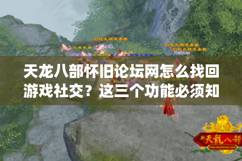 天龙八部怀旧论坛网怎么找回游戏社交？这三个功能必须知道