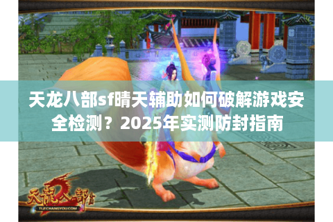 天龙八部sf晴天辅助如何破解游戏安全检测？2025年实测防封指南