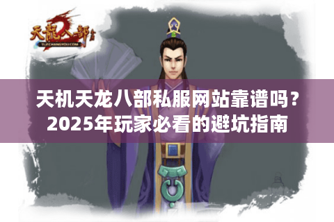 天机天龙八部私服网站靠谱吗?2025年玩家必看的避坑指南 天机天龙八部私服网站靠谱吗?2025年玩家必看的避坑指南