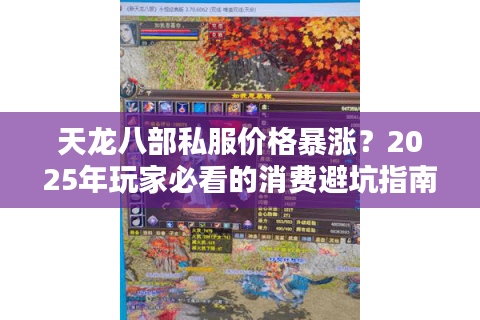 天龙八部私服价格暴涨？2025年玩家必看的消费避坑指南