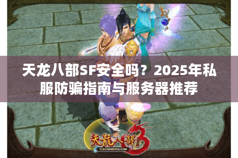 天龙八部SF安全吗？2025年私服防骗指南与服务器推荐