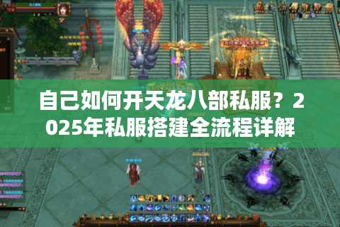 自己如何开天龙八部私服？2025年私服搭建全流程详解