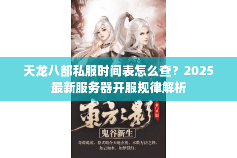 天龙八部私服时间表怎么查？2025最新服务器开服规律解析