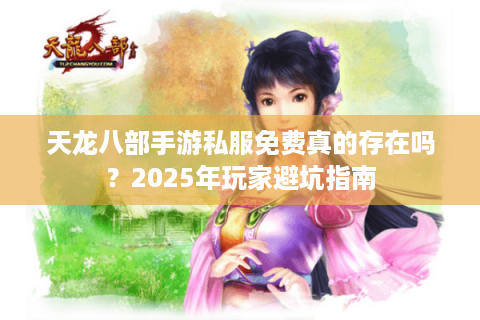 天龙八部手游私服免费真的存在吗？2025年玩家避坑指南