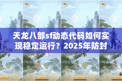 天龙八部sf动态代码如何实现稳定运行？2025年防封技术全解析
