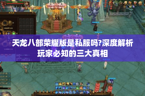 天龙八部荣耀版是私服吗?深度解析玩家必知的三大真相 天龙八部荣耀版是私服吗?深度解析玩家必知的三大真相