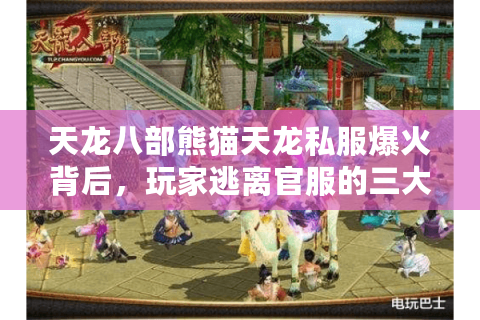 天龙八部熊猫天龙私服爆火背后，玩家逃离官服的三大理由与避坑指南