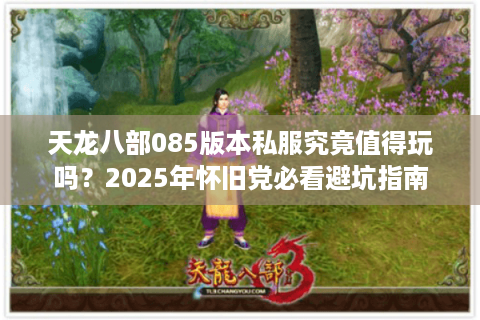 天龙八部085版本私服究竟值得玩吗？2025年怀旧党必看避坑指南