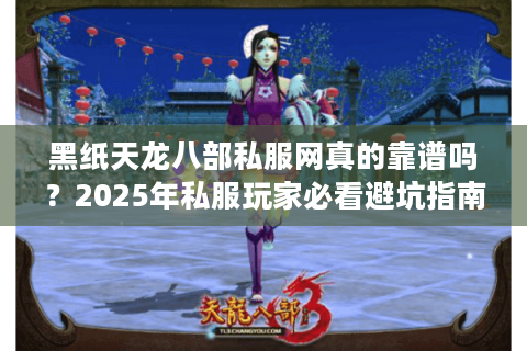 黑纸天龙八部私服网真的靠谱吗？2025年私服玩家必看避坑指南