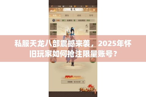 私服天龙八部震撼来袭，2025年怀旧玩家如何抢注限量账号？