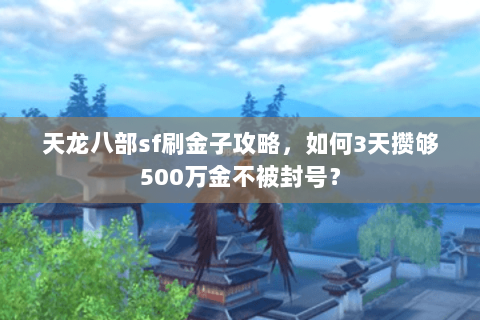 天龙八部sf刷金子攻略，如何3天攒够500万金不被封号？