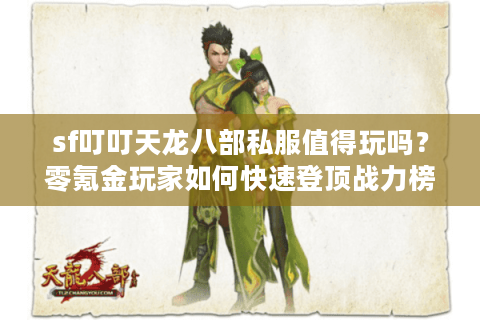 sf叮叮天龙八部私服值得玩吗?零氪金玩家如何快速登顶战力榜 sf叮叮天龙八部私服值得玩吗?零氪金玩家如何快速登顶战力榜