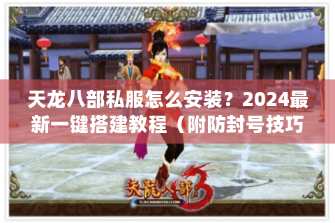 天龙八部私服怎么安装？2024最新一键搭建教程（附防封号技巧）