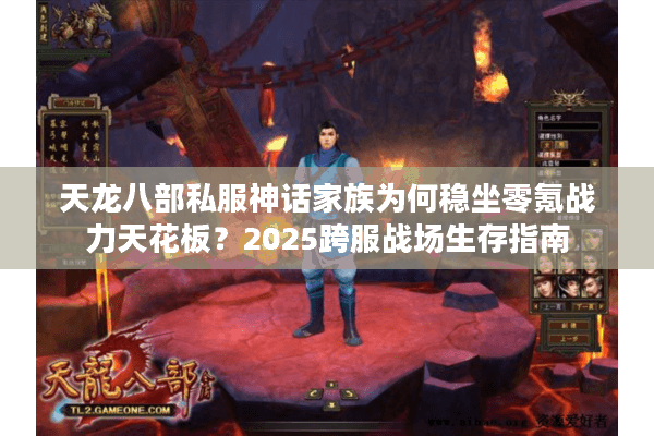 天龙八部私服神话家族为何稳坐零氪战力天花板？2025跨服战场生存指南