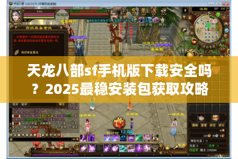 天龙八部sf手机版下载安全吗?2025最稳安装包获取攻略 天龙八部sf手机版下载安全吗?2025最稳安装包获取攻略