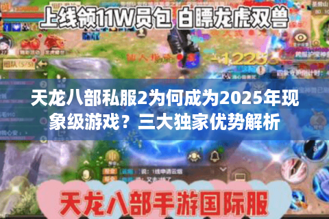 天龙八部私服2为何成为2025年现象级游戏?三大独家优势解析 天龙八部私服2为何成为2025年现象级游戏?三大独家优势解析