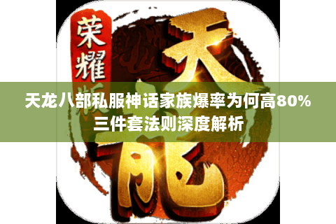 天龙八部私服神话家族爆率为何高80%三件套法则深度解析